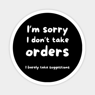 I’m sorry I don’t take orders I barely take suggestions Magnet